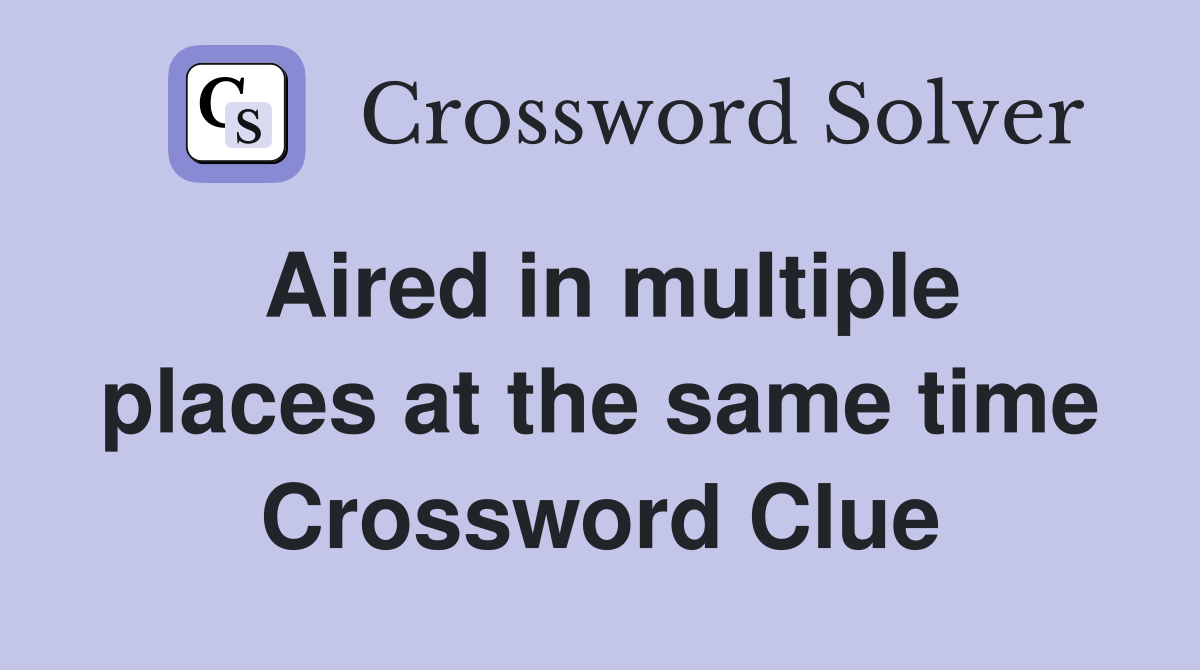 Aired in multiple places at the same time - Crossword Clue Answers